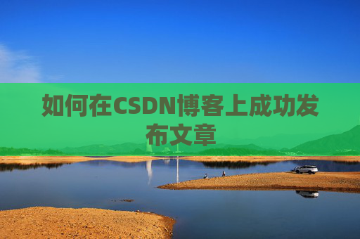 如何在CSDN博客上成功发布文章